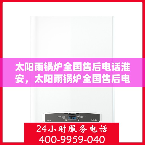太阳雨锅炉全国售后电话淮安，太阳雨锅炉全国售后电话在淮安，专业服务，贴心保障