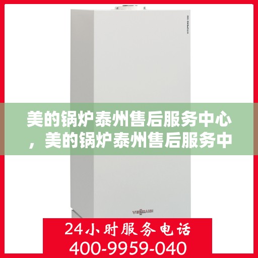 美的锅炉泰州售后服务中心，美的锅炉泰州售后服务中心，专业维修，贴心服务