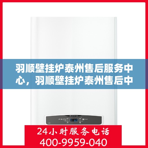 羽顺壁挂炉泰州售后服务中心，羽顺壁挂炉泰州售后中心，专业维修，贴心服务