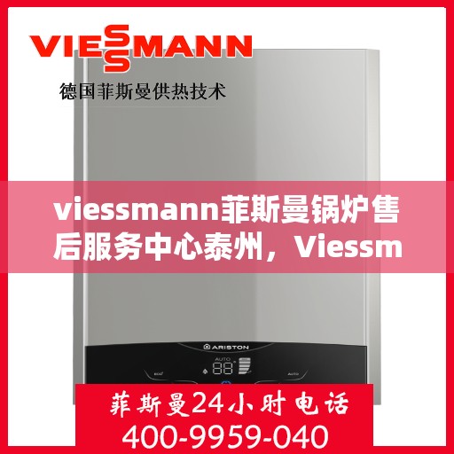 viessmann菲斯曼锅炉售后服务中心泰州，Viessmann菲斯曼锅炉泰州售后服务中心，专业维修与贴心服务