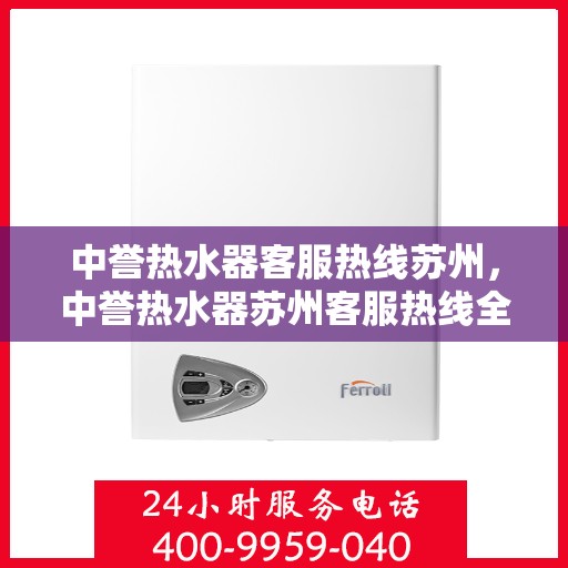 中誉热水器客服热线苏州，中誉热水器苏州客服热线全面解答，温暖您的生活