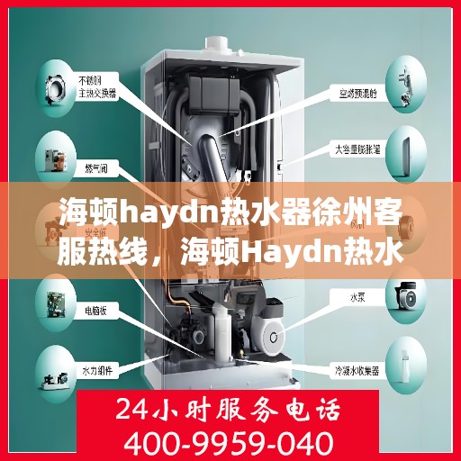 海顿haydn热水器徐州客服热线，海顿Haydn热水器徐州客服热线，专业解决您的热水问题