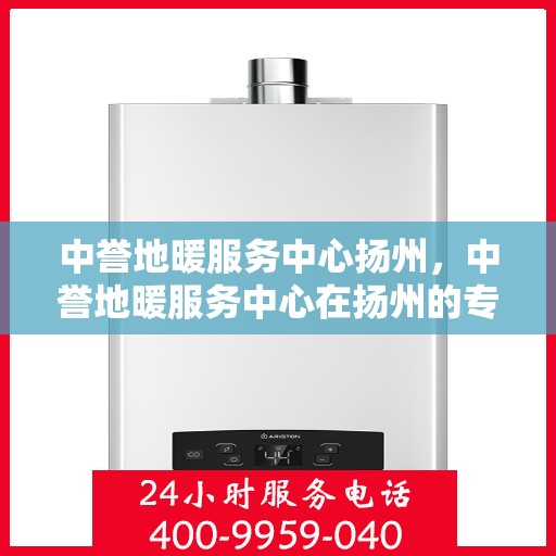 中誉地暖服务中心扬州，中誉地暖服务中心在扬州的专业服务之旅