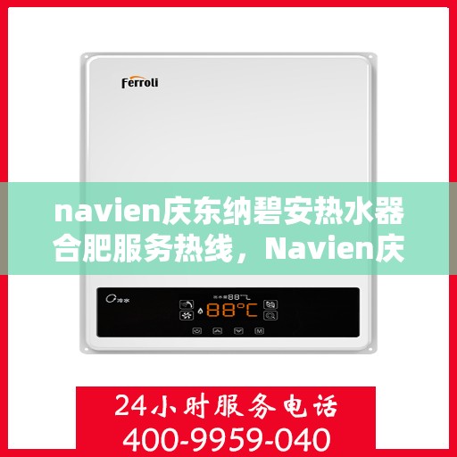 navien庆东纳碧安热水器合肥服务热线，Navien庆东纳碧安热水器合肥服务热线，专业团队为您提供全方位服务支持