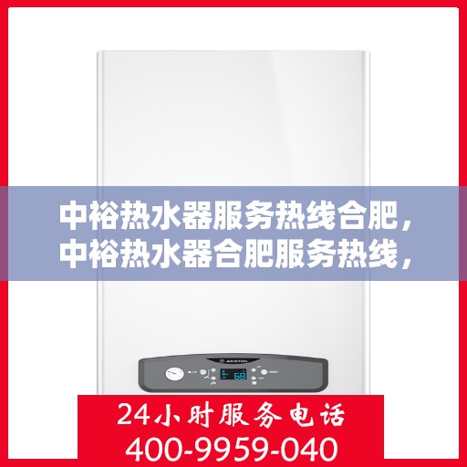 中裕热水器服务热线合肥，中裕热水器合肥服务热线，专业解决您的热水难题