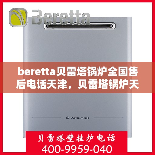 beretta贝雷塔锅炉全国售后电话天津，贝雷塔锅炉天津售后热线及维修服务指南