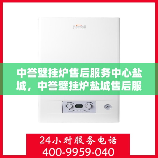 中誉壁挂炉售后服务中心盐城，中誉壁挂炉盐城售后服务中心，专业维修，贴心服务