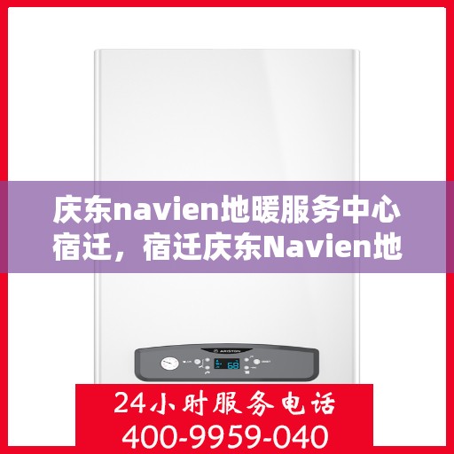 庆东navien地暖服务中心宿迁，宿迁庆东Navien地暖服务中心，专业维护，温暖您的生活