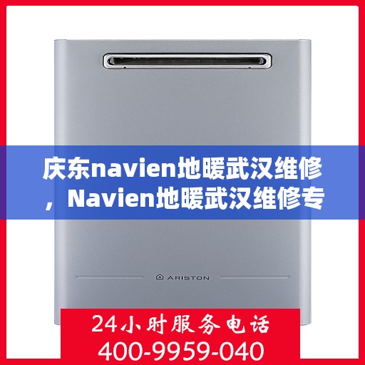 庆东navien地暖武汉维修，Navien地暖武汉维修专业服务解析