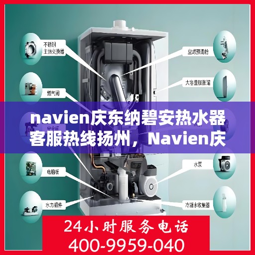 navien庆东纳碧安热水器客服热线扬州，Navien庆东纳碧安热水器扬州客服热线详解