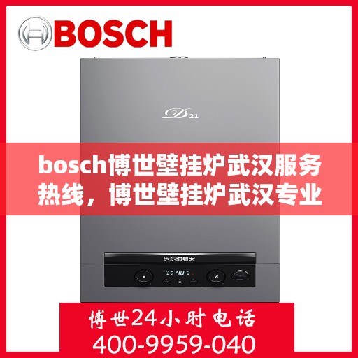 bosch博世壁挂炉武汉服务热线，博世壁挂炉武汉专业维修服务热线，贴心关怀您的温暖生活
