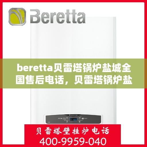 beretta贝雷塔锅炉盐城全国售后电话，贝雷塔锅炉盐城售后服务中心电话号码全解析
