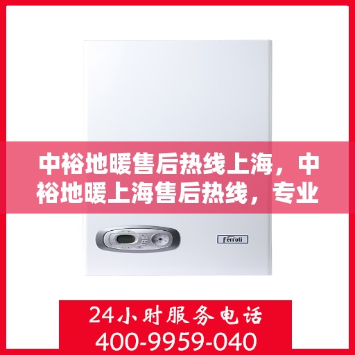 中裕地暖售后热线上海，中裕地暖上海售后热线，专业维修，温暖您的生活