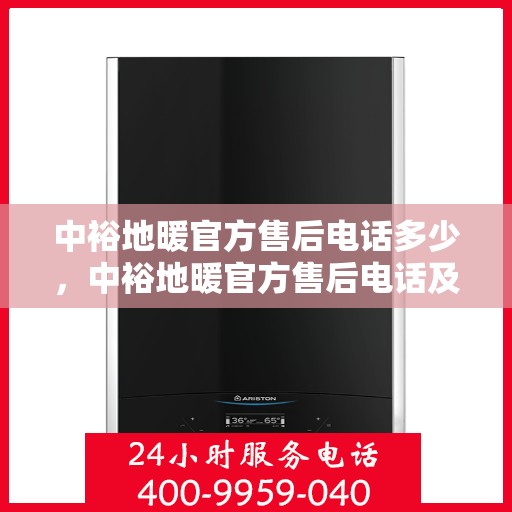 中裕地暖官方售后电话多少，中裕地暖官方售后电话及售后服务解析