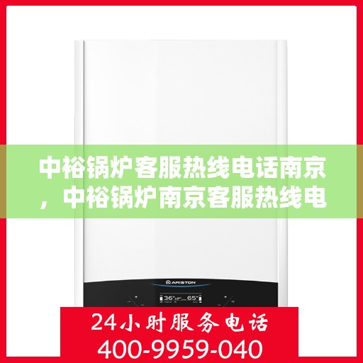 中裕锅炉客服热线电话南京，中裕锅炉南京客服热线电话，专业解答，贴心服务