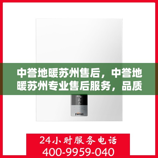 中誉地暖苏州售后，中誉地暖苏州专业售后服务，品质保障，温暖无忧