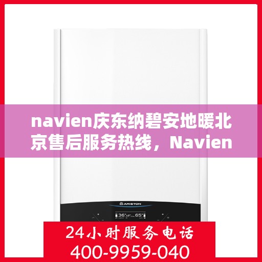 navien庆东纳碧安地暖北京售后服务热线，Navien庆东纳碧安地暖北京售后服务中心，专业热线，贴心服务