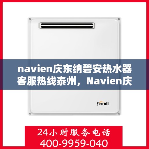 navien庆东纳碧安热水器客服热线泰州，Navien庆东纳碧安热水器泰州客服热线详解