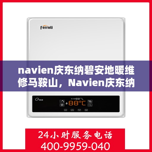 navien庆东纳碧安地暖维修马鞍山，Navien庆东纳碧安地暖马鞍山专业维修服务