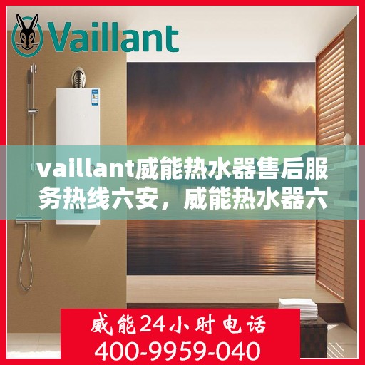 vaillant威能热水器售后服务热线六安，威能热水器六安售后服务热线，专业解决您的热水器问题