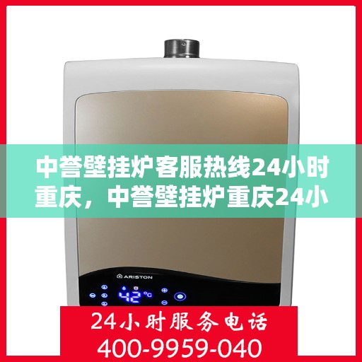 中誉壁挂炉客服热线24小时重庆，中誉壁挂炉重庆24小时客服热线全面服务