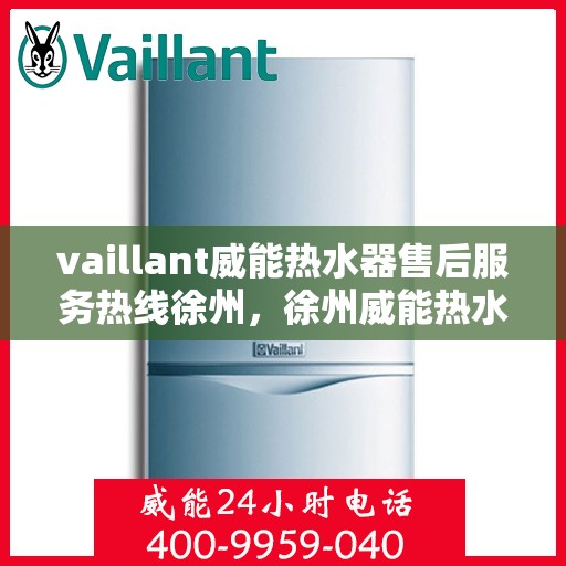 vaillant威能热水器售后服务热线徐州，徐州威能热水器售后服务热线，专业解决您的热力难题
