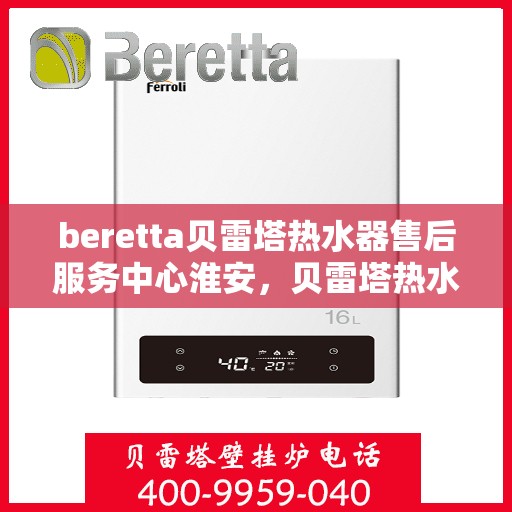 beretta贝雷塔热水器售后服务中心淮安，贝雷塔热水器淮安售后服务中心，专业维修与优质服务