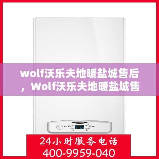 wolf沃乐夫地暖盐城售后，Wolf沃乐夫地暖盐城售后服务详解