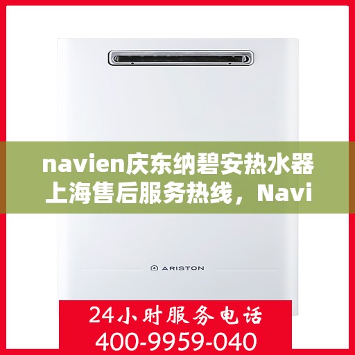 navien庆东纳碧安热水器上海售后服务热线，Navien庆东纳碧安热水器上海售后服务热线，专业团队为您提供贴心服务