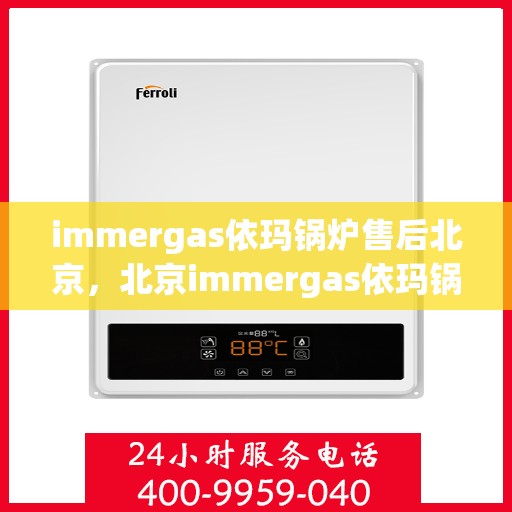 immergas依玛锅炉售后北京，北京immergas依玛锅炉专业售后维修服务