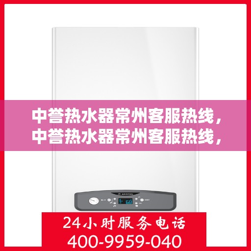 中誉热水器常州客服热线，中誉热水器常州客服热线，专业解决您的热水问题