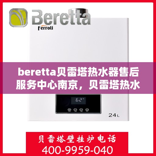 beretta贝雷塔热水器售后服务中心南京，贝雷塔热水器南京售后服务中心，专业维修与优质服务