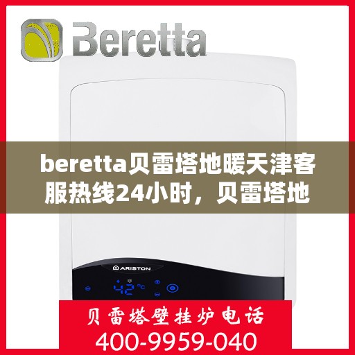 beretta贝雷塔地暖天津客服热线24小时，贝雷塔地暖天津客服热线全天候服务，温暖无忧！