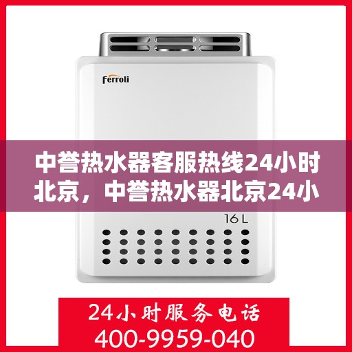 中誉热水器客服热线24小时北京，中誉热水器北京24小时客服热线，全天候服务暖人心