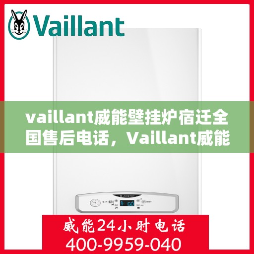 vaillant威能壁挂炉宿迁全国售后电话，Vaillant威能壁挂炉宿迁售后服务热线及电话全攻略