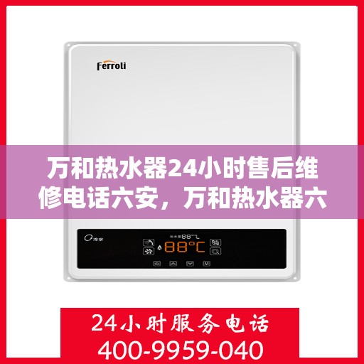 万和热水器24小时售后维修电话六安，万和热水器六安售后维修热线全天候服务