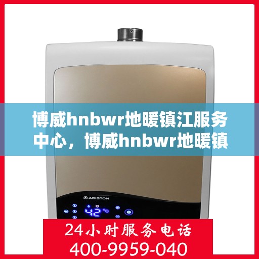博威hnbwr地暖镇江服务中心，博威hnbwr地暖镇江专业服务中心