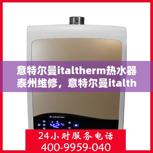 意特尔曼italtherm热水器泰州维修，意特尔曼italtherm热水器泰州专业维修服务