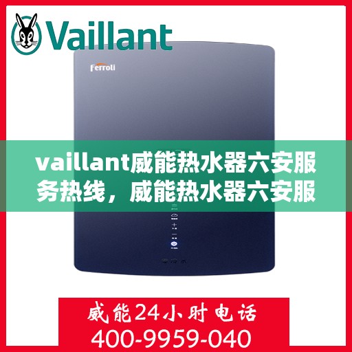 vaillant威能热水器六安服务热线，威能热水器六安服务热线，专业维修与售后支持