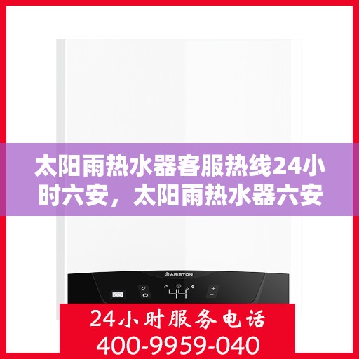 太阳雨热水器客服热线24小时六安，太阳雨热水器六安全天候客服热线，24小时为您服务