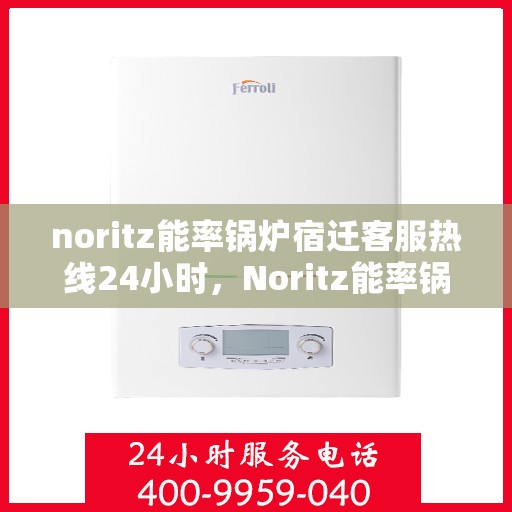 noritz能率锅炉宿迁客服热线24小时，Noritz能率锅炉宿迁24小时客服热线全解析