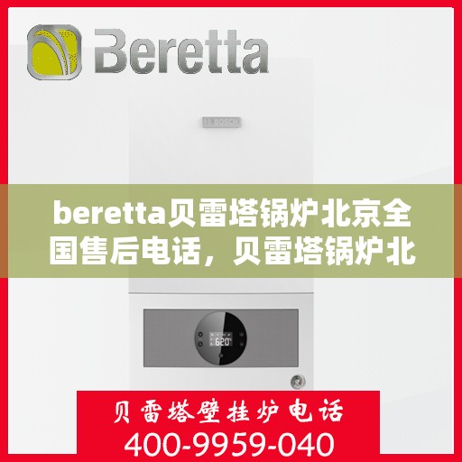 beretta贝雷塔锅炉北京全国售后电话，贝雷塔锅炉北京售后热线，专业维修与全天候服务支持