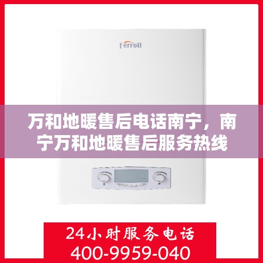 万和地暖售后电话南宁，南宁万和地暖售后服务热线