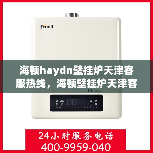 海顿haydn壁挂炉天津客服热线，海顿壁挂炉天津客服热线，专业解答您的疑问，贴心服务就在身边