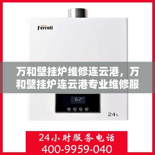 万和壁挂炉维修连云港，万和壁挂炉连云港专业维修服务