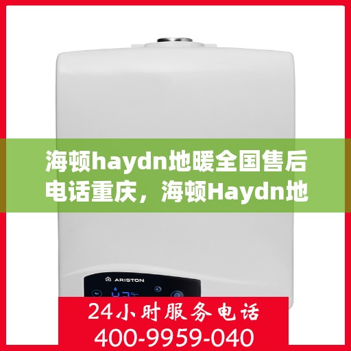 海顿haydn地暖全国售后电话重庆，海顿Haydn地暖全国售后重庆服务热线