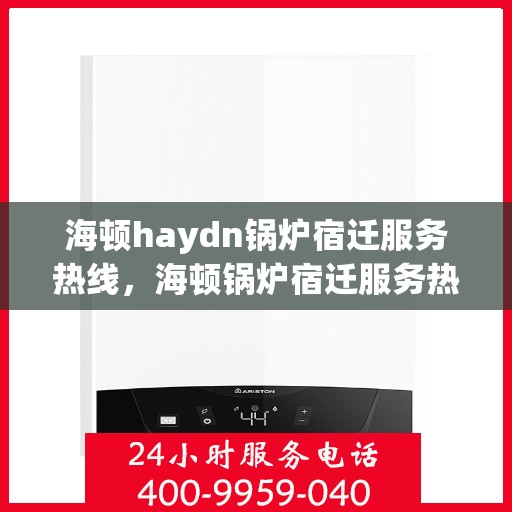 海顿haydn锅炉宿迁服务热线，海顿锅炉宿迁服务热线，专业团队为您提供全方位技术支持与售后保障