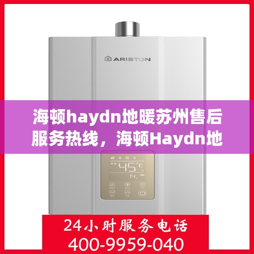 海顿haydn地暖苏州售后服务热线，海顿Haydn地暖苏州售后服务热线，专业团队，温暖您的生活