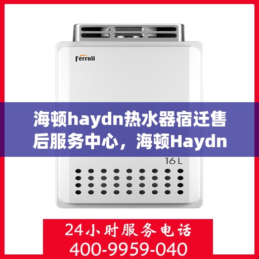 海顿haydn热水器宿迁售后服务中心，海顿Haydn热水器宿迁售后服务中心，专业维修，贴心服务