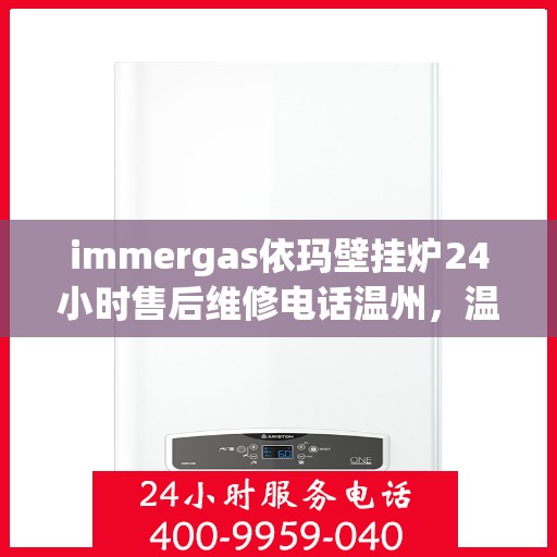 immergas依玛壁挂炉24小时售后维修电话温州，温州immergas依玛壁挂炉全天候售后维修服务热线